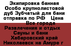 Экипировка банная Особо крупнолистовой дуб Зубчатый для бани отправка по РФ › Цена ­ 100 - Все города Развлечения и отдых » Сауны и бани   . Хабаровский край,Николаевск-на-Амуре г.